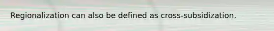 Regionalization can also be defined as cross-subsidization.