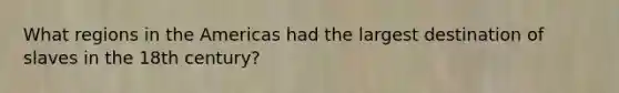What regions in the Americas had the largest destination of slaves in the 18th century?