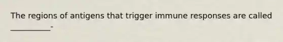 The regions of antigens that trigger immune responses are called __________-