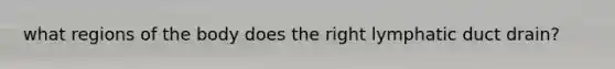 what regions of the body does the right lymphatic duct drain?