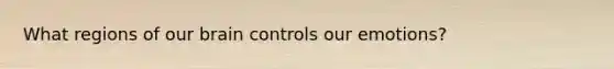 What regions of our brain controls our emotions?