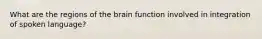 What are the regions of the brain function involved in integration of spoken language?