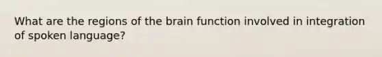 What are the regions of <a href='https://www.questionai.com/knowledge/kLMtJeqKp6-the-brain' class='anchor-knowledge'>the brain</a> function involved in integration of spoken language?