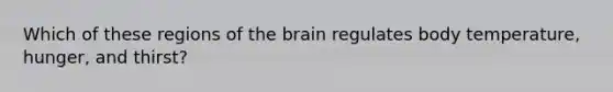 Which of these regions of the brain regulates body temperature, hunger, and thirst?