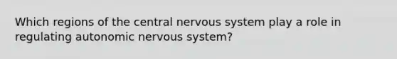 Which regions of the central nervous system play a role in regulating autonomic nervous system?