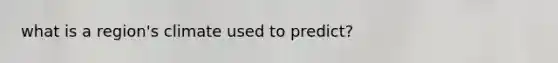 what is a region's climate used to predict?