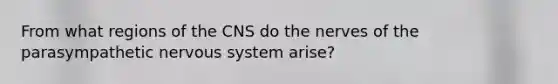 From what regions of the CNS do the nerves of the parasympathetic nervous system arise?