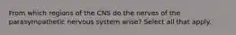 From which regions of the CNS do the nerves of the parasympathetic nervous system arise? Select all that apply.