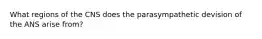 What regions of the CNS does the parasympathetic devision of the ANS arise from?