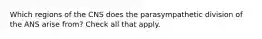 Which regions of the CNS does the parasympathetic division of the ANS arise from? Check all that apply.