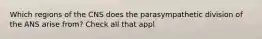 Which regions of the CNS does the parasympathetic division of the ANS arise from? Check all that appl