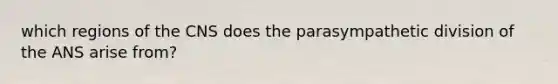 which regions of the CNS does the parasympathetic division of the ANS arise from?