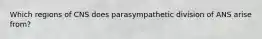 Which regions of CNS does parasympathetic division of ANS arise from?