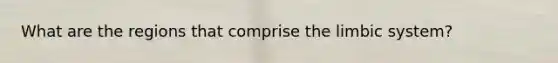 What are the regions that comprise the limbic system?