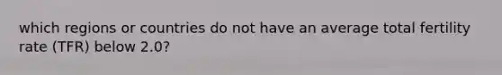 which regions or countries do not have an average total fertility rate (TFR) below 2.0?