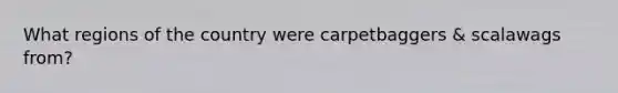 What regions of the country were carpetbaggers & scalawags from?