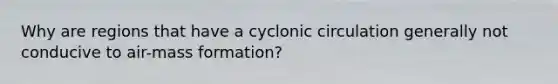 Why are regions that have a cyclonic circulation generally not conducive to air-mass formation?