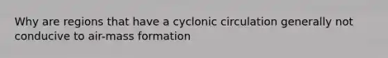 Why are regions that have a cyclonic circulation generally not conducive to air-mass formation