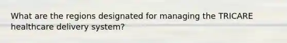 What are the regions designated for managing the TRICARE healthcare delivery system?