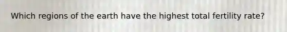 Which regions of the earth have the highest total fertility rate?