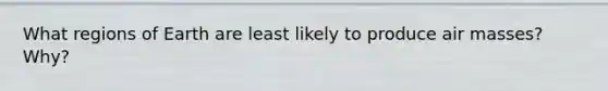 What regions of Earth are least likely to produce air masses? Why?