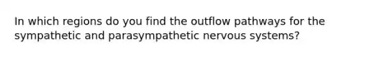 In which regions do you find the outflow pathways for the sympathetic and parasympathetic nervous systems?