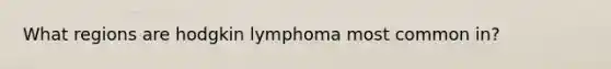 What regions are hodgkin lymphoma most common in?