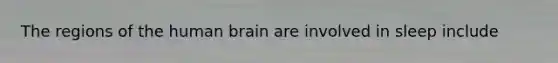 The regions of the human brain are involved in sleep include