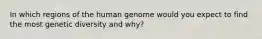 In which regions of the human genome would you expect to find the most genetic diversity and why?