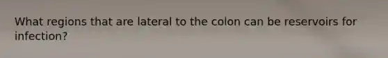 What regions that are lateral to the colon can be reservoirs for infection?