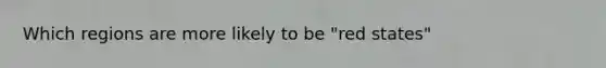 Which regions are more likely to be "red states"