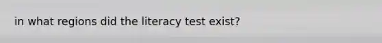 in what regions did the literacy test exist?