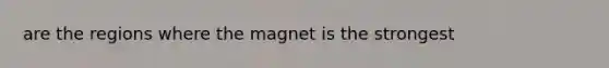 are the regions where the magnet is the strongest