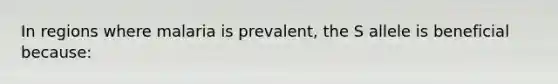 In regions where malaria is prevalent, the S allele is beneficial because: