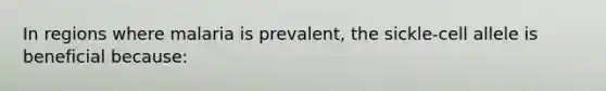 In regions where malaria is prevalent, the sickle-cell allele is beneficial because: