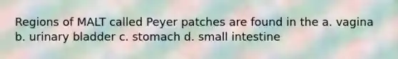 Regions of MALT called Peyer patches are found in the a. vagina b. urinary bladder c. stomach d. small intestine