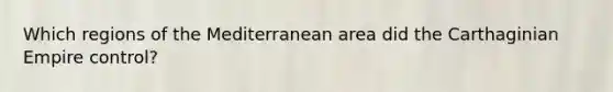 Which regions of the Mediterranean area did the Carthaginian Empire control?