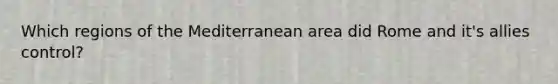 Which regions of the Mediterranean area did Rome and it's allies control?