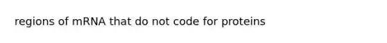 regions of mRNA that do not code for proteins