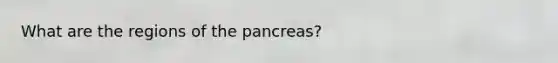 What are the regions of <a href='https://www.questionai.com/knowledge/kITHRba4Cd-the-pancreas' class='anchor-knowledge'>the pancreas</a>?