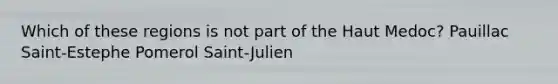 Which of these regions is not part of the Haut Medoc? Pauillac Saint-Estephe Pomerol Saint-Julien