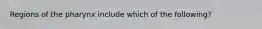 Regions of the pharynx include which of the following?