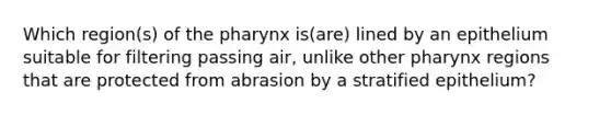 Which region(s) of the pharynx is(are) lined by an epithelium suitable for filtering passing air, unlike other pharynx regions that are protected from abrasion by a stratified epithelium?