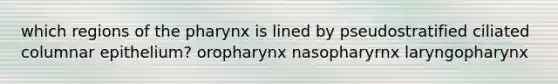 which regions of the pharynx is lined by pseudostratified ciliated columnar epithelium? oropharynx nasopharyrnx laryngopharynx