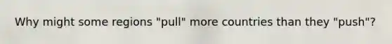 Why might some regions "pull" more countries than they "push"?