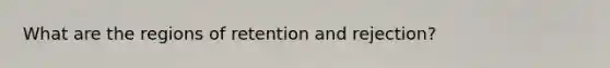 What are the regions of retention and rejection?