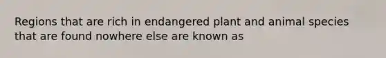 Regions that are rich in endangered plant and animal species that are found nowhere else are known as