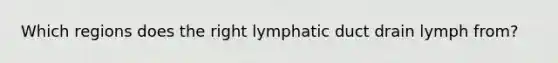 Which regions does the right lymphatic duct drain lymph from?