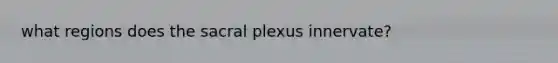 what regions does the sacral plexus innervate?