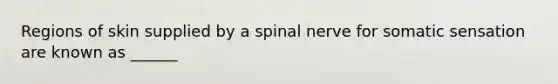 Regions of skin supplied by a spinal nerve for somatic sensation are known as ______